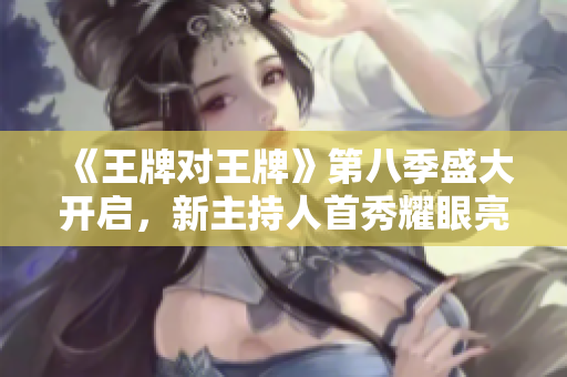 《王牌对王牌》第八季盛大开启，新主持人首秀耀眼亮相！