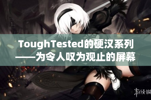 ToughTested的硬汉系列——为令人叹为观止的屏幕安全保驾护航