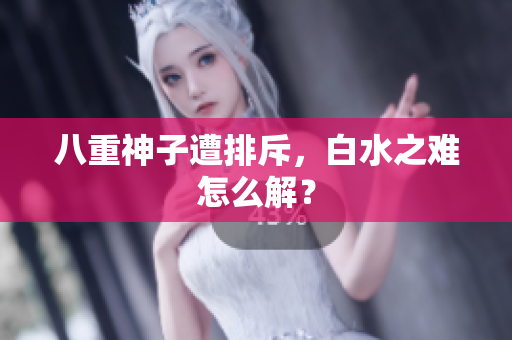 八重神子遭排斥，白水之难怎么解？