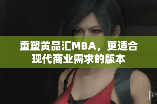 重塑黄品汇MBA，更适合现代商业需求的版本