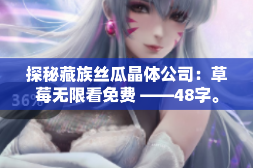 探秘藏族丝瓜晶体公司：草莓无限看免费 ——48字。
