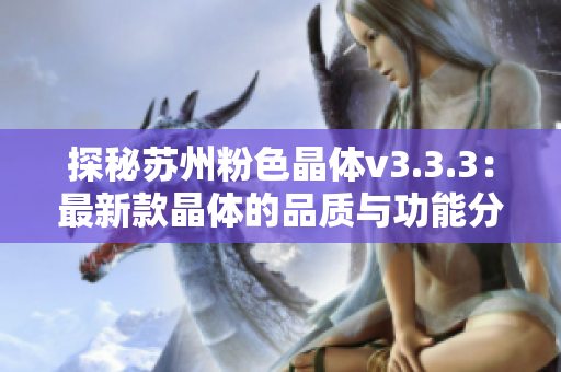 探秘苏州粉色晶体v3.3.3：最新款晶体的品质与功能分析