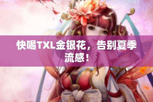 快喝TXL金银花，告别夏季流感！