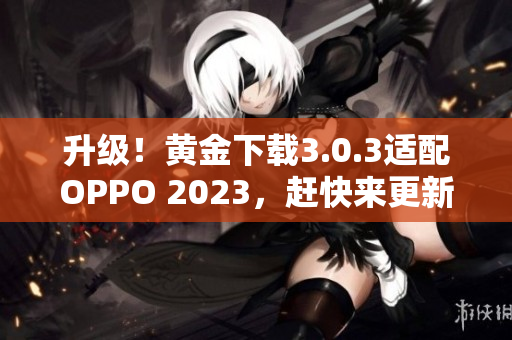 升级！黄金下载3.0.3适配OPPO 2023，赶快来更新！
