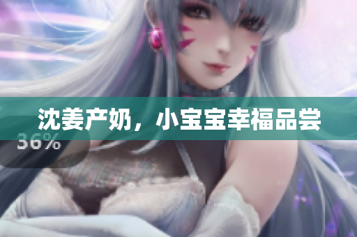 沈姜产奶，小宝宝幸福品尝