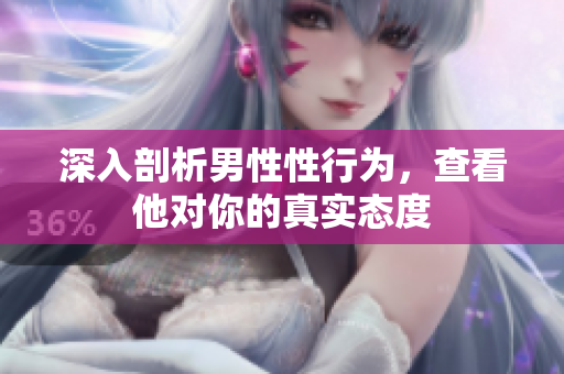 深入剖析男性性行为，查看他对你的真实态度