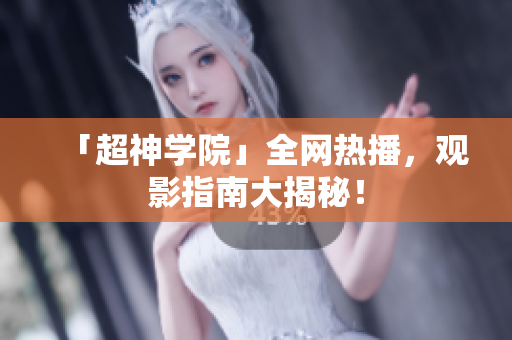 「超神学院」全网热播，观影指南大揭秘！