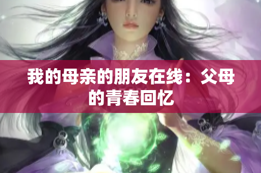 我的母亲的朋友在线：父母的青春回忆