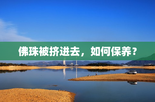 佛珠被挤进去，如何保养？