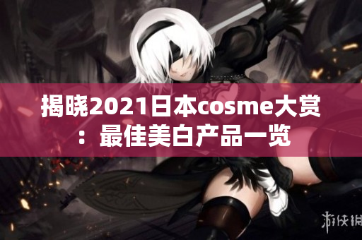 揭晓2021日本cosme大赏：最佳美白产品一览