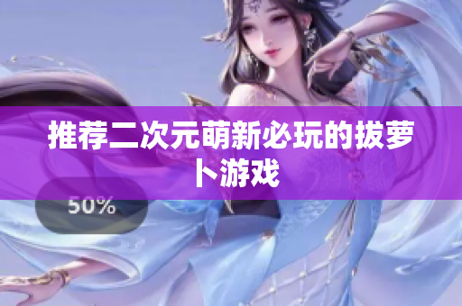 推荐二次元萌新必玩的拔萝卜游戏