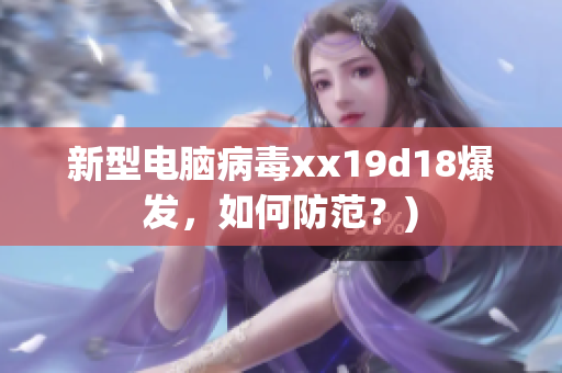 新型电脑病毒xx19d18爆发，如何防范？)