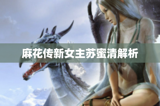 麻花传新女主苏蜜清解析