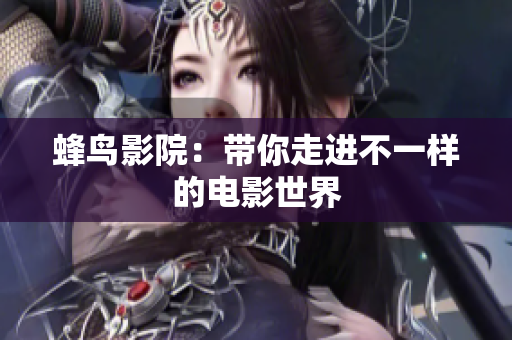 蜂鸟影院：带你走进不一样的电影世界