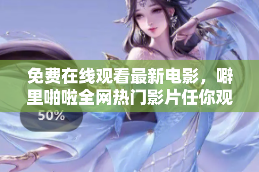免费在线观看最新电影，噼里啪啦全网热门影片任你观看