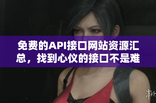 免费的API接口网站资源汇总，找到心仪的接口不是难事！