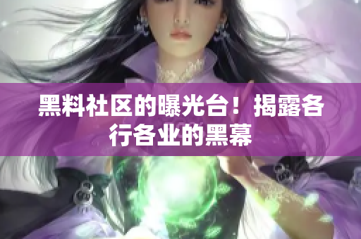 黑料社区的曝光台！揭露各行各业的黑幕