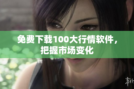 免费下载100大行情软件，把握市场变化