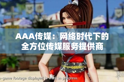 AAA传媒：网络时代下的全方位传媒服务提供商