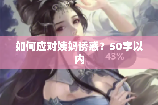 如何应对姨妈诱惑？50字以内