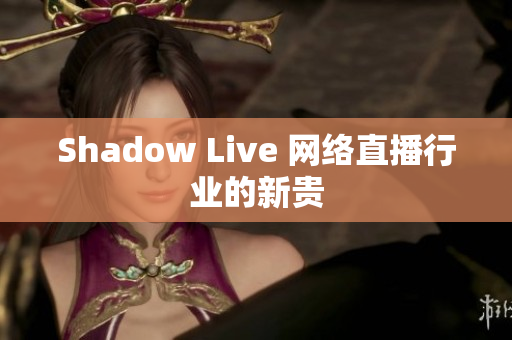 Shadow Live 网络直播行业的新贵