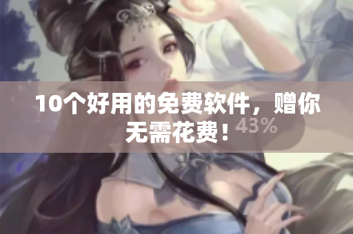 10个好用的免费软件，赠你无需花费！