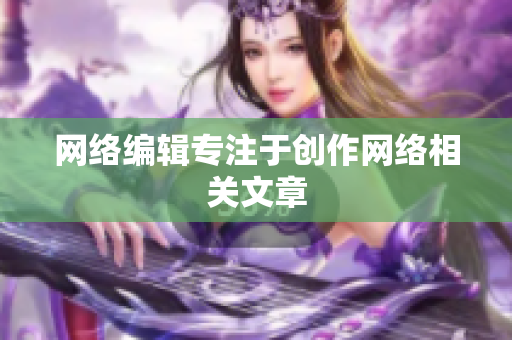 网络编辑专注于创作网络相关文章