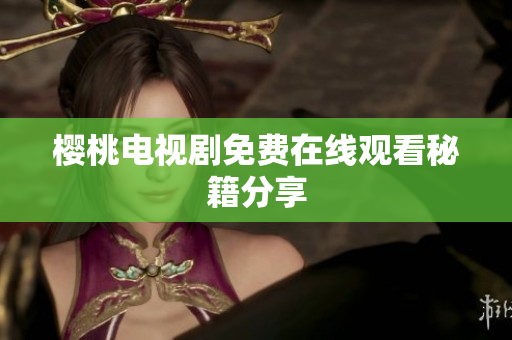 樱桃电视剧免费在线观看秘籍分享