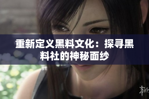重新定义黑料文化：探寻黑料社的神秘面纱