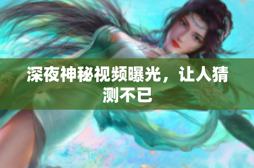 深夜神秘视频曝光，让人猜测不已