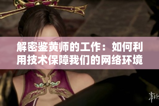 解密鉴黄师的工作：如何利用技术保障我们的网络环境？