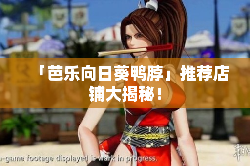 「芭乐向日葵鸭脖」推荐店铺大揭秘！
