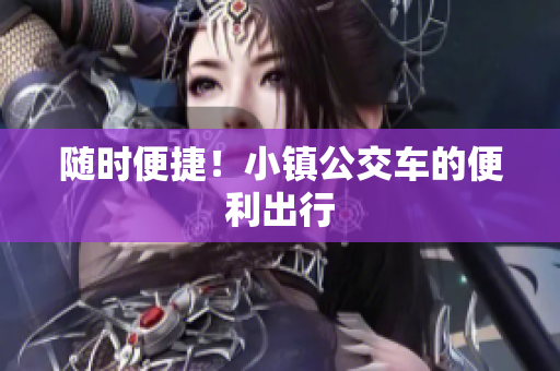 随时便捷！小镇公交车的便利出行