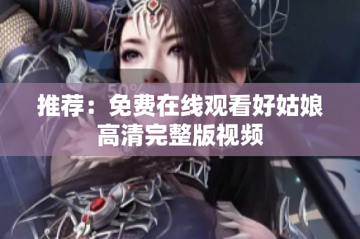 推荐：免费在线观看好姑娘高清完整版视频