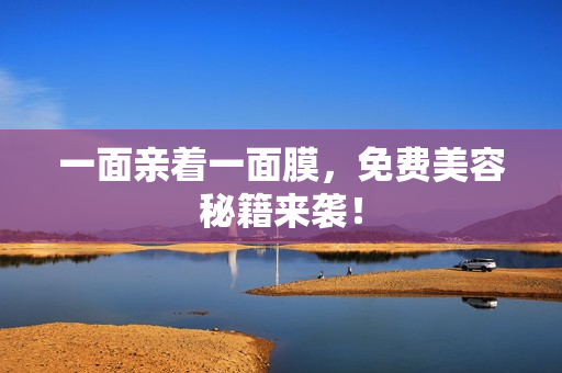 一面亲着一面膜，免费美容秘籍来袭！
