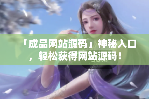 「成品网站源码」神秘入口，轻松获得网站源码！