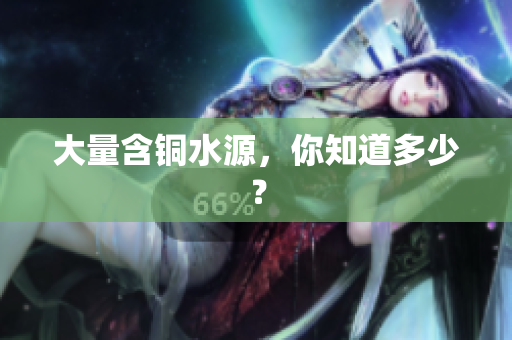 大量含铜水源，你知道多少？