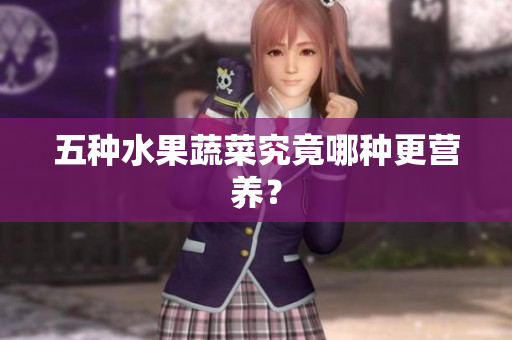 五种水果蔬菜究竟哪种更营养？