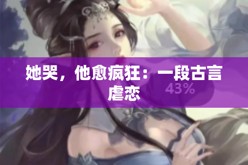 她哭，他愈疯狂：一段古言虐恋