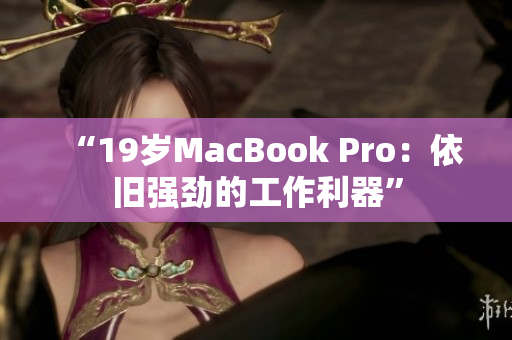 “19岁MacBook Pro：依旧强劲的工作利器”