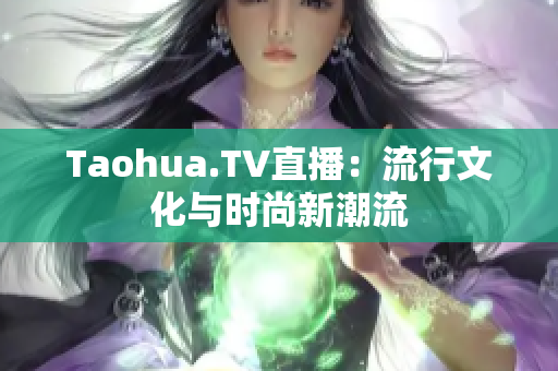 Taohua.TV直播：流行文化与时尚新潮流