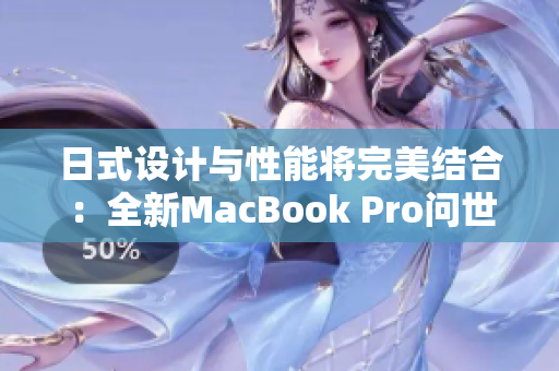 日式设计与性能将完美结合：全新MacBook Pro问世