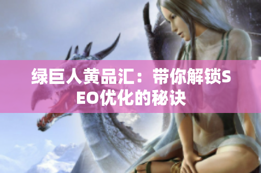 绿巨人黄品汇：带你解锁SEO优化的秘诀