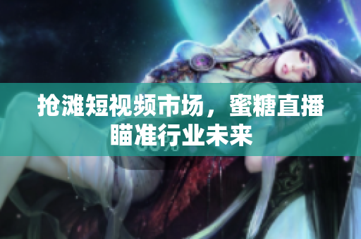 抢滩短视频市场，蜜糖直播瞄准行业未来