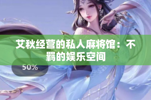 艾秋经营的私人麻将馆：不羁的娱乐空间