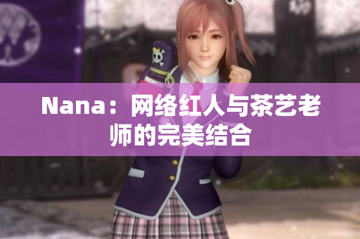 Nana：网络红人与茶艺老师的完美结合