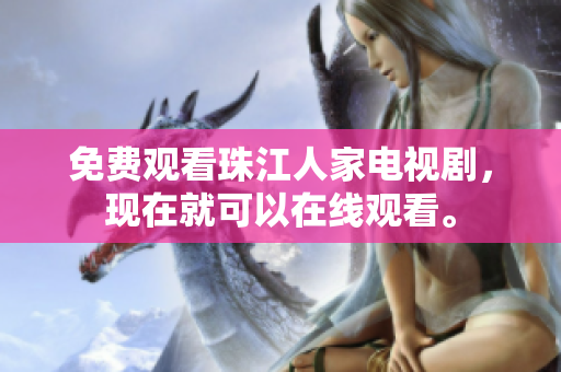 免费观看珠江人家电视剧，现在就可以在线观看。