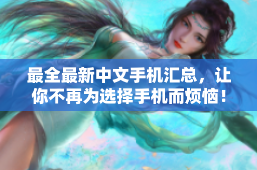 最全最新中文手机汇总，让你不再为选择手机而烦恼！
