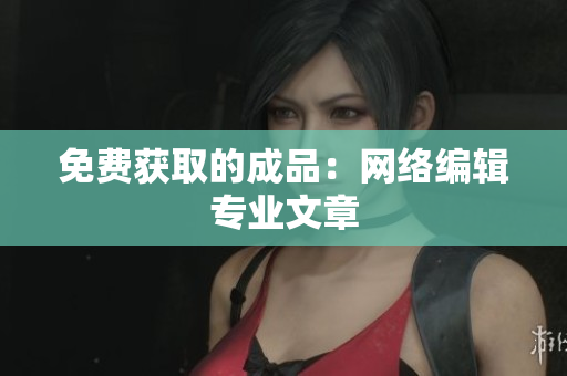 免费获取的成品：网络编辑专业文章