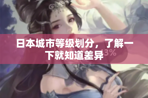 日本城市等级划分，了解一下就知道差异